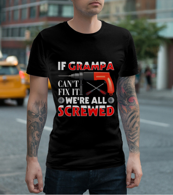If Grampa Can't Fix It We're All Screwed Drill And Screwdrivers T-Shirt