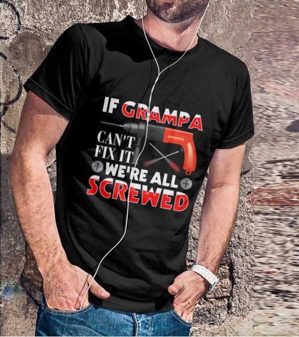 If Grampa Can't Fix It We're All Screwed Drill And Screwdrivers T-Shirt