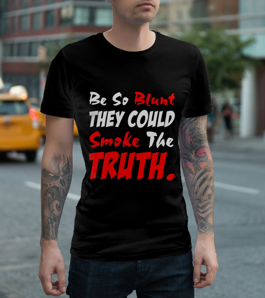 Be So Blunt They Could Smoke The Truth T-Shirt
