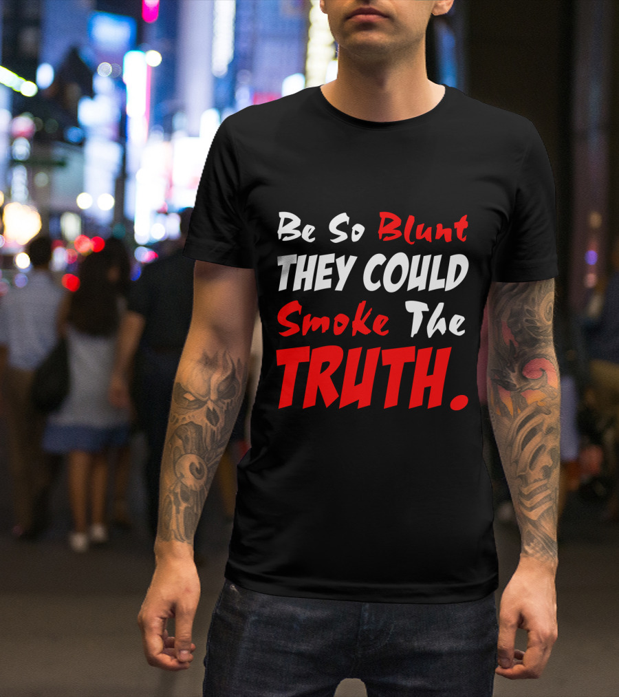 Be So Blunt They Could Smoke The Truth T-Shirt