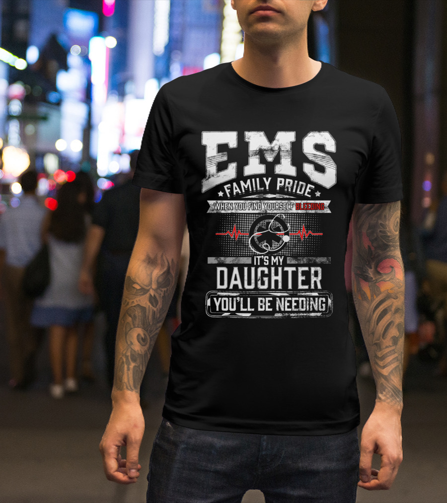 EMS Family Pride When You Find Yourself Bleeding It's My Daughter You'll Be Needing T-Shirt