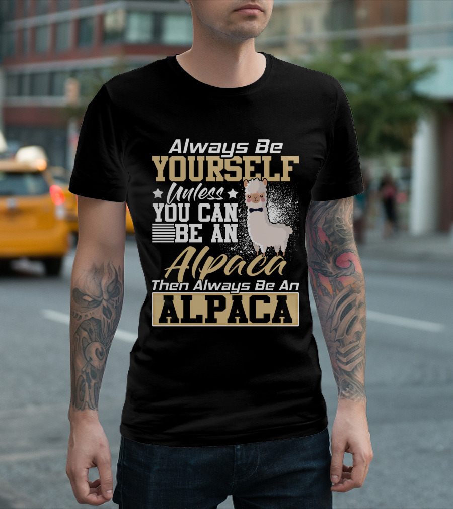 Always Be Yourself Unless You Can Be An Alpaca Then Always Be An Alpaca T-Shirt
