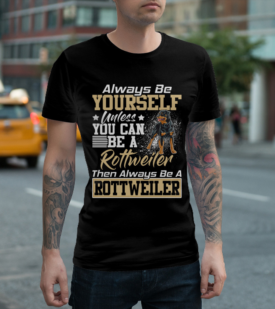 Always Be Yourself Unless You Can Be A Rottweiler Then Always Be A Rottweiler T-Shirt