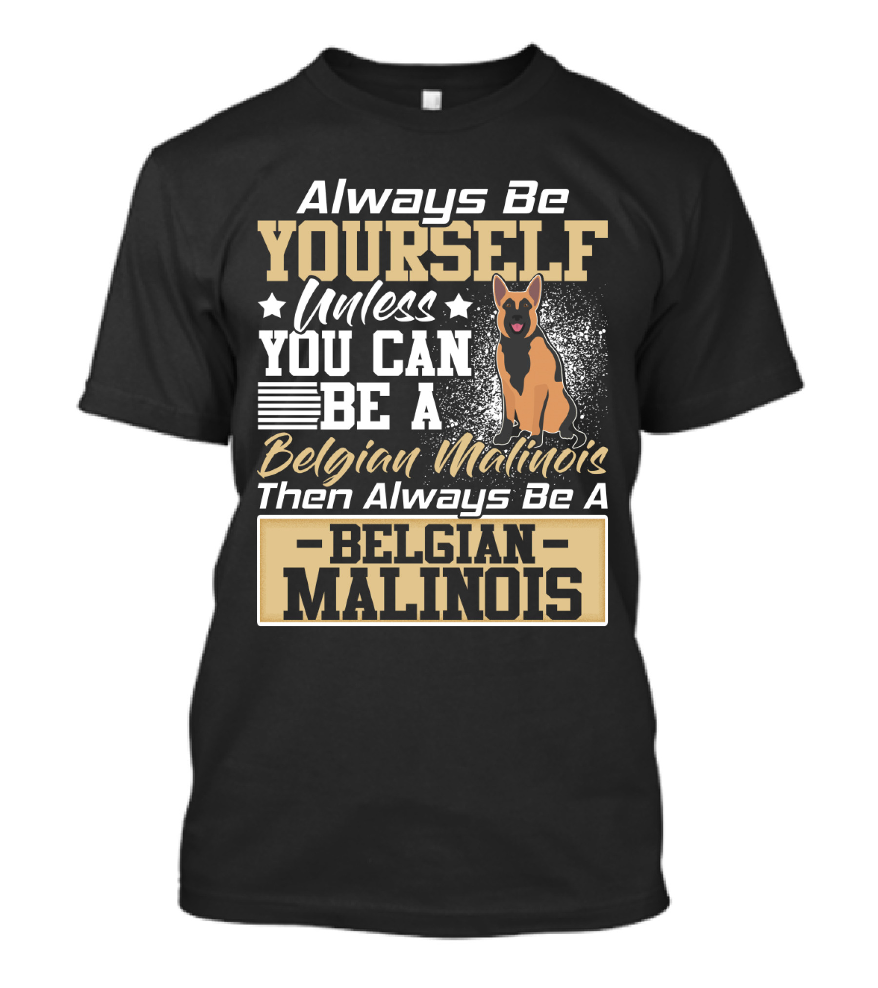 Always Be Yourself Unless You Can Be A Belgian Malinois Then Always Be A Belgian Malinois T-Shirt