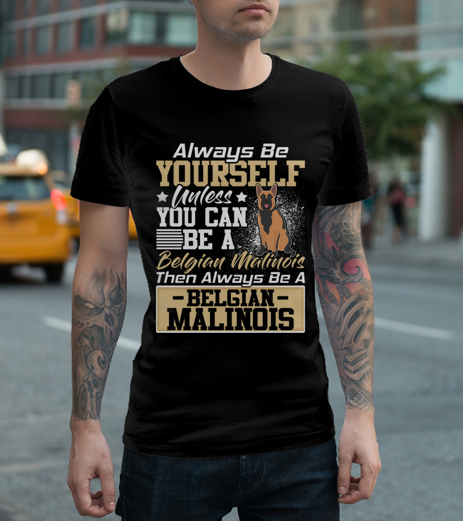 Always Be Yourself Unless You Can Be A Belgian Malinois Then Always Be A Belgian Malinois T-Shirt