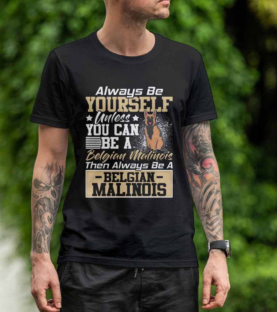 Always Be Yourself Unless You Can Be A Belgian Malinois Then Always Be A Belgian Malinois T-Shirt
