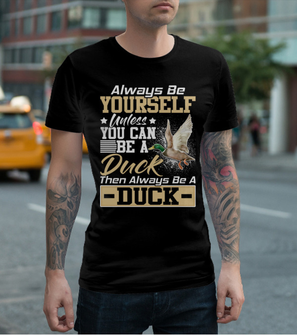 Always Be Yourself Unless You Can Be A Duck Then Always Be A Duck T-Shirt