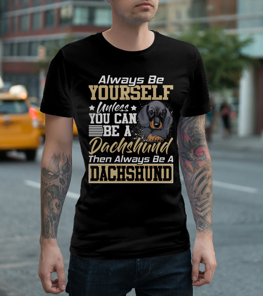 Always Be Yourself Unless You Can Be a Dachshund Then Always Be a Dachshund T-Shirt