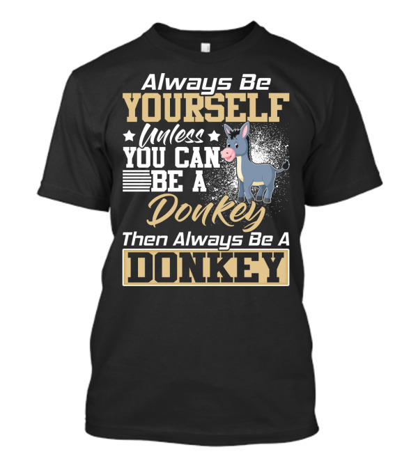 Always Be Yourself Unless You Can Be A Donkey Then Always Be A Donkey T-Shirt