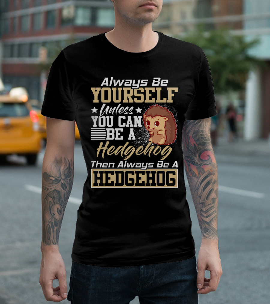 Always Be Yourself Unless You Can Be A Hedgehog Then Always Be A Hedgehog T-Shirt