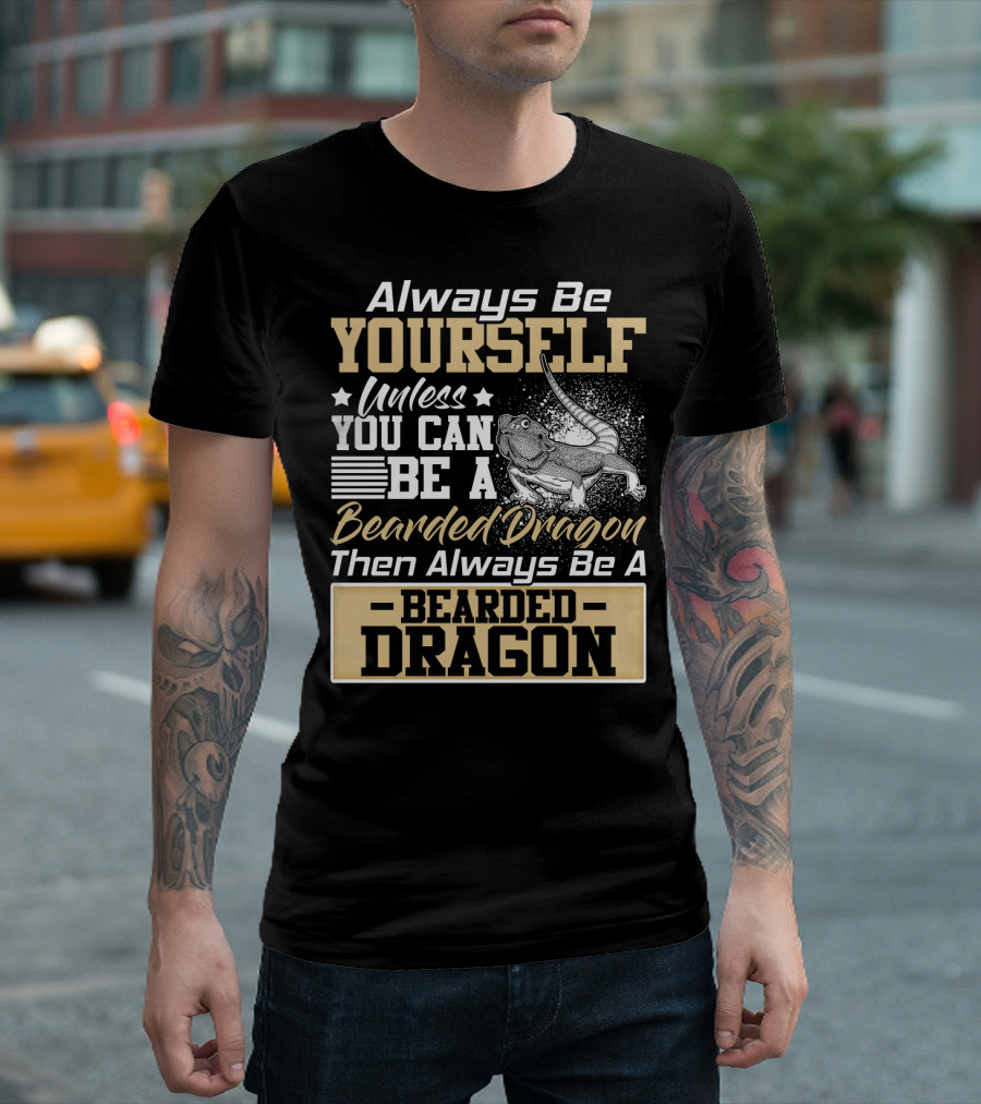 Always Be Yourself Unless You Can Be A Bearded Dragon Then Always Be A Bearded Dragon T-Shirt