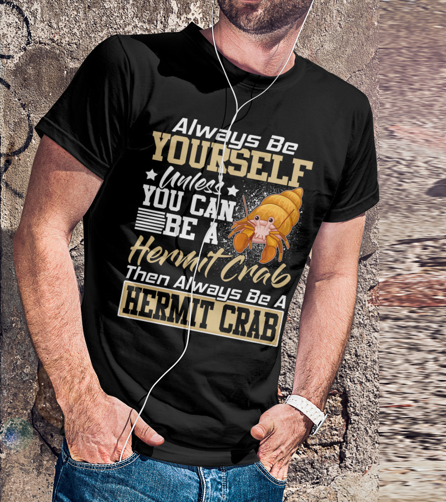 Always Be Yourself Unless You Can Be A Hermit Crab Then Always Be A Hermit Crab T-Shirt