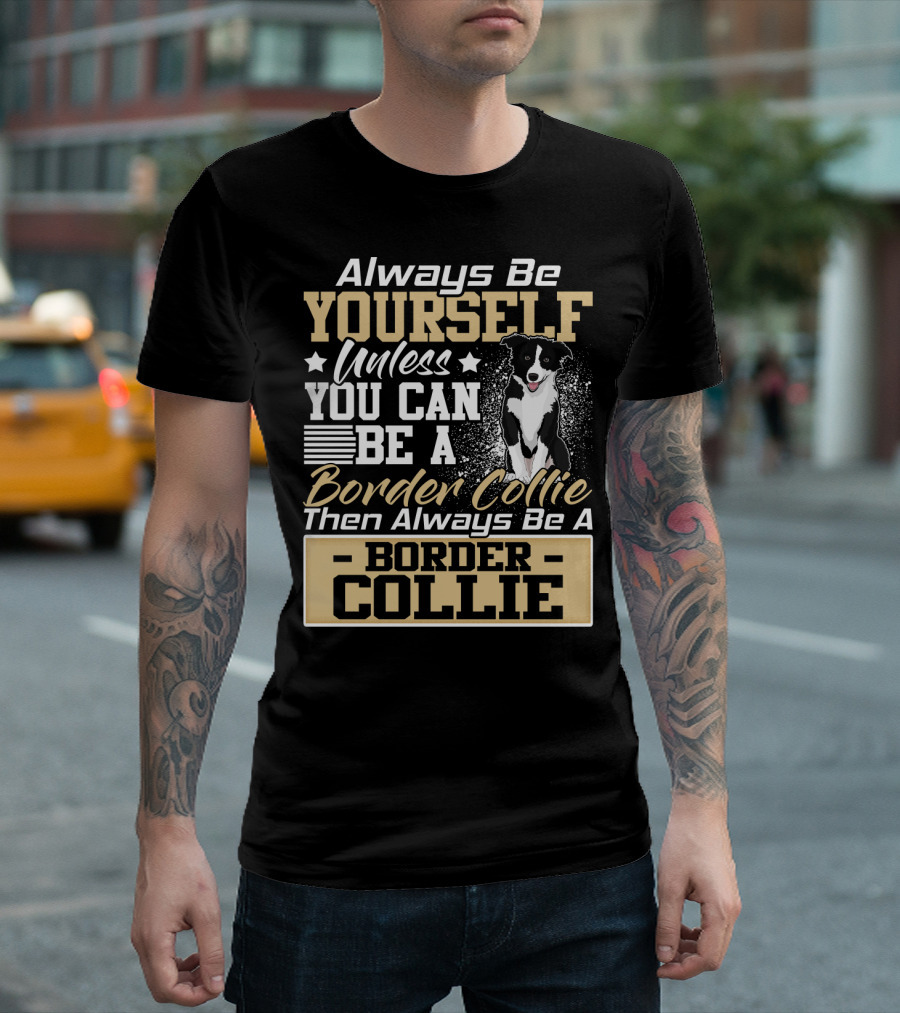 Always Be Yourself Unless You Can Be A Border Collie Then Always Be A Border Collie T-Shirt