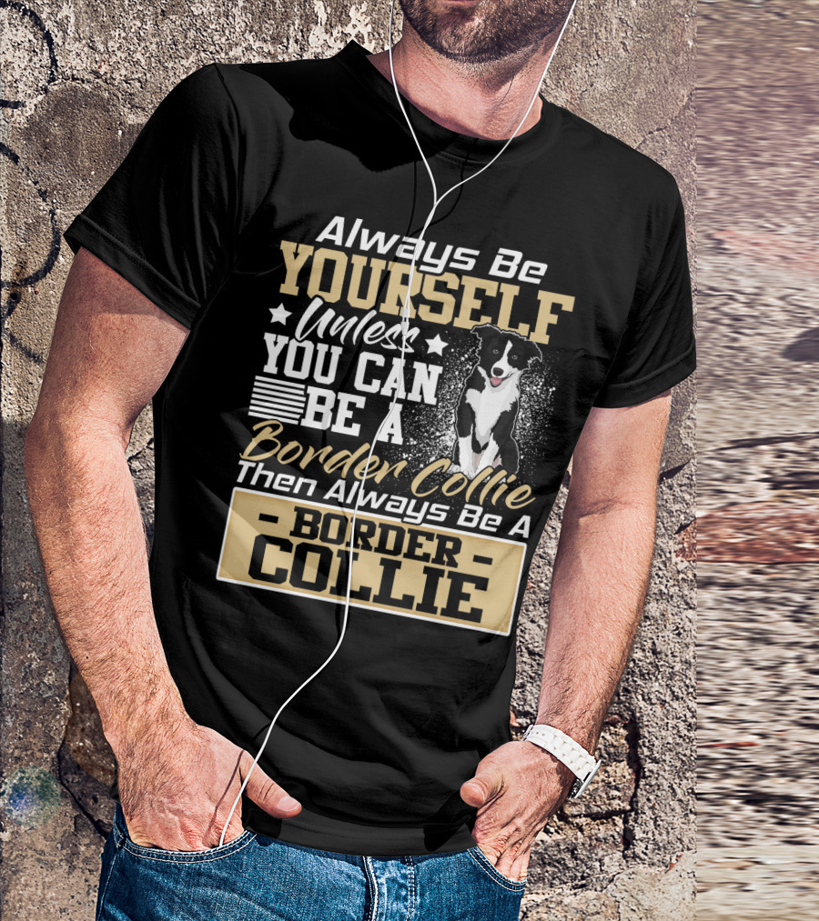Always Be Yourself Unless You Can Be A Border Collie Then Always Be A Border Collie T-Shirt