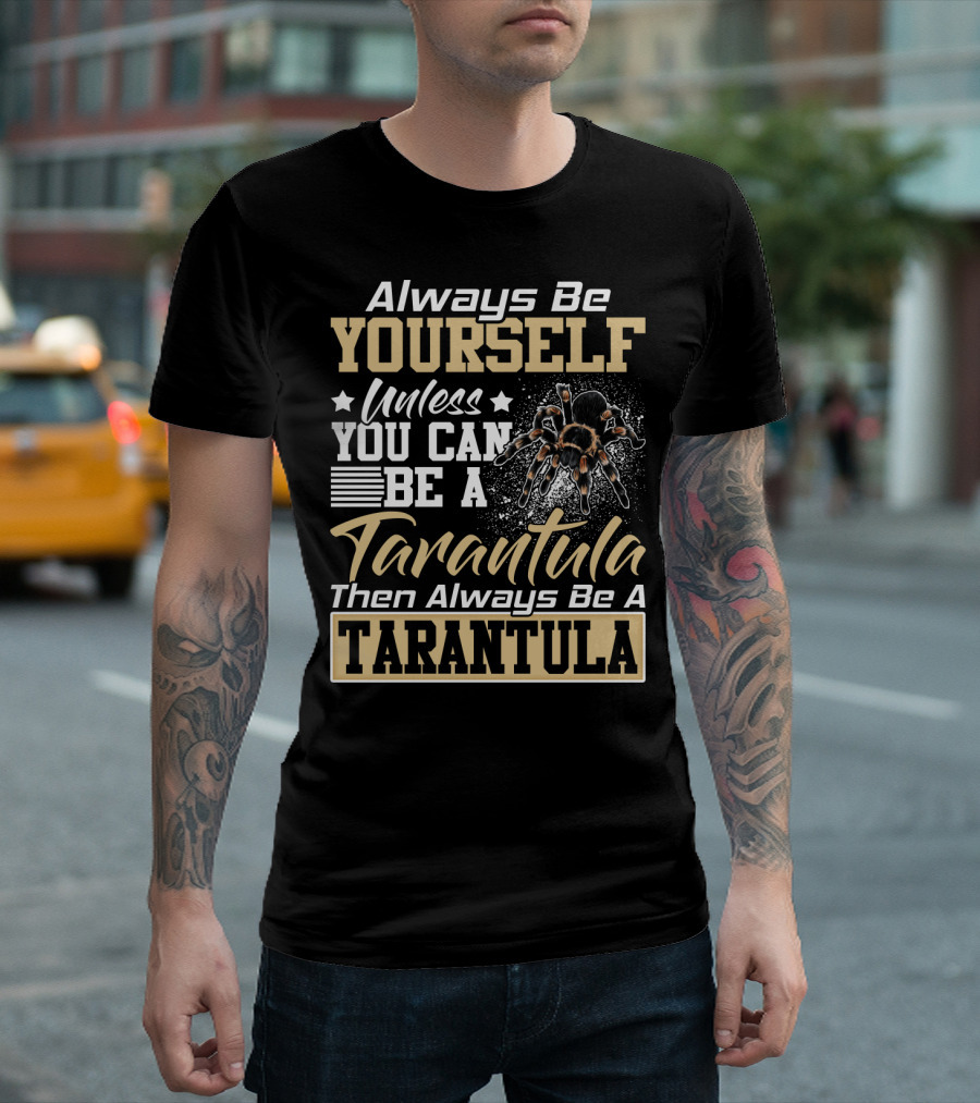 Always Be Yourself Unless You Can Be A Tarantula Then Always Be A Tarantula T-Shirt