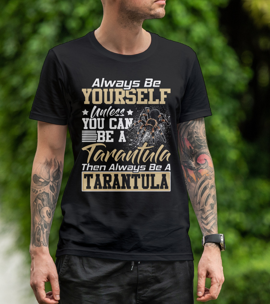 Always Be Yourself Unless You Can Be A Tarantula Then Always Be A Tarantula T-Shirt