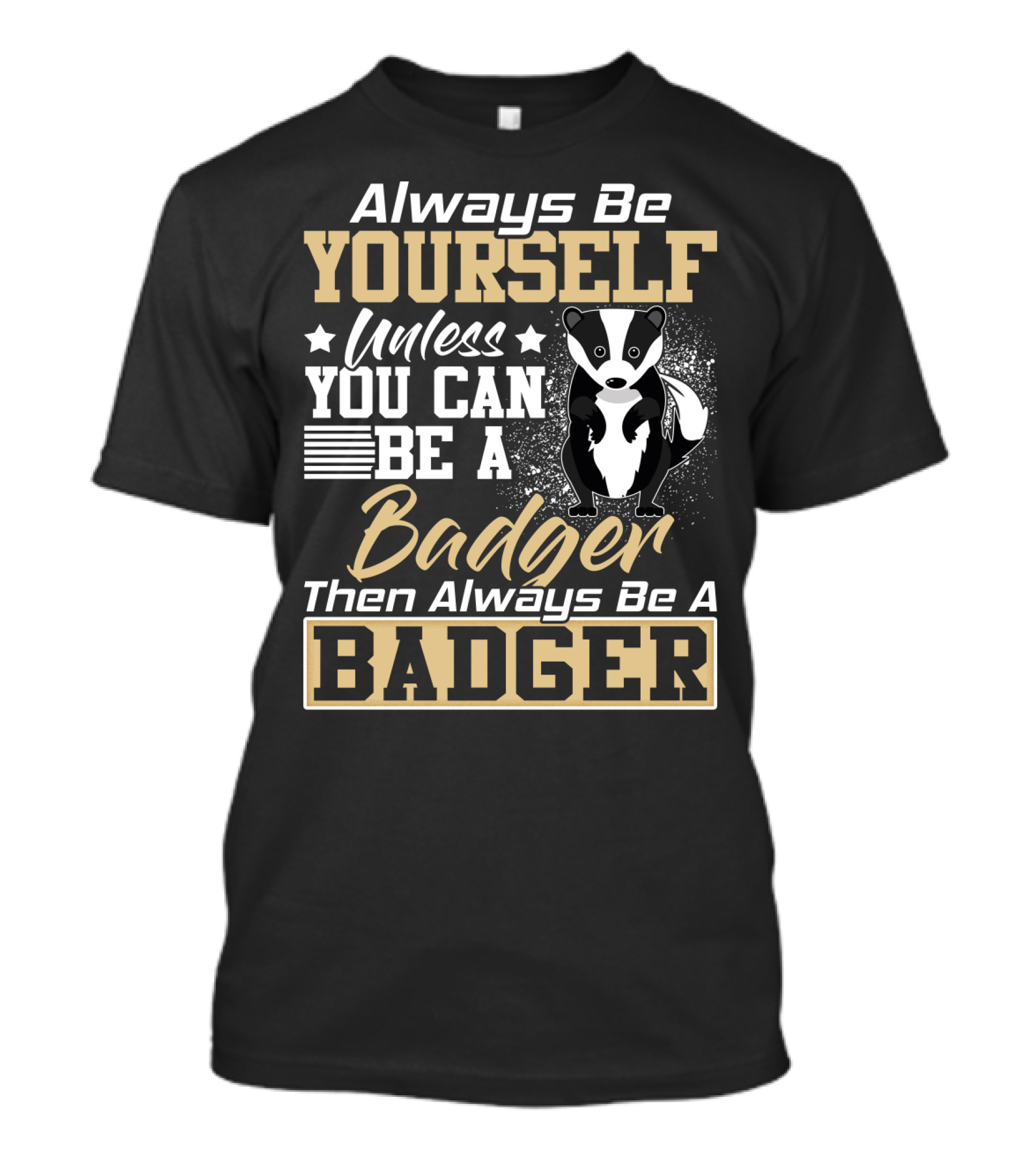 Always Be Yourself Unless You Can Be A Badger Then Always Be A Badger T-Shirt