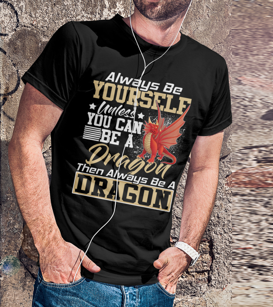 Always Be Yourself Unless You Can Be A Dragon Then Always Be A Dragon T-Shirt