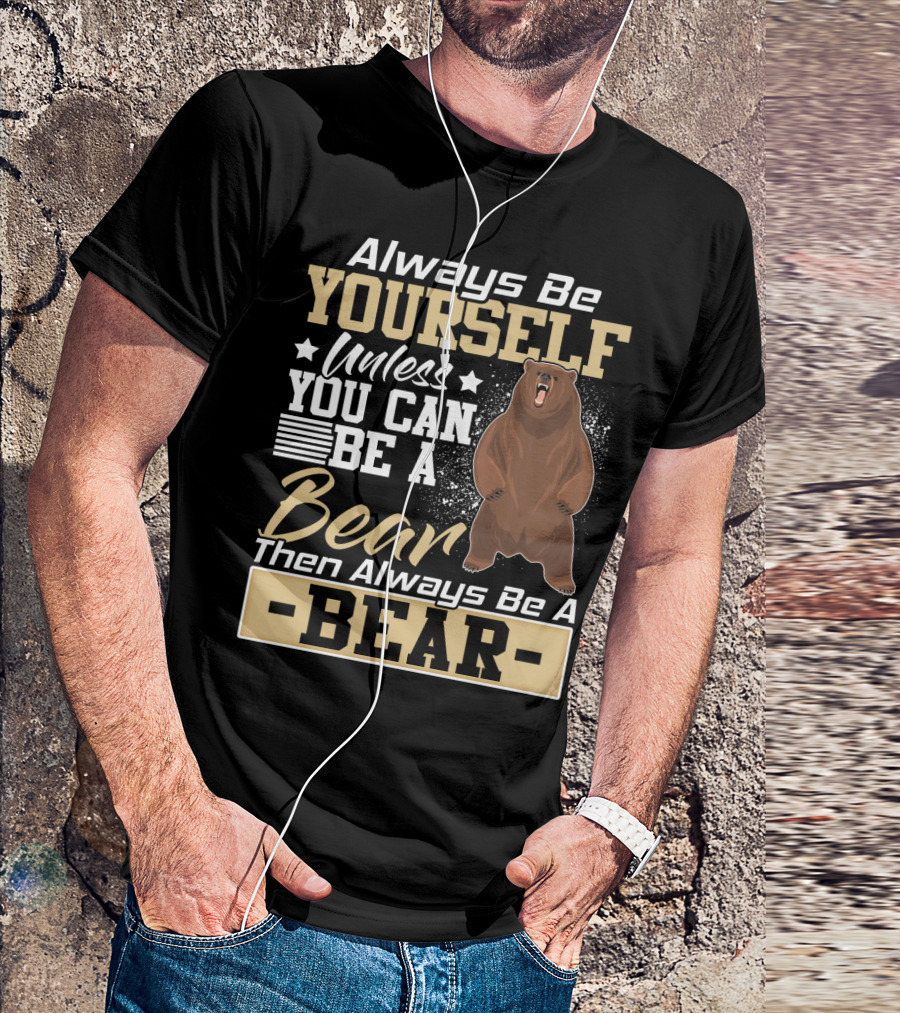 Always Be Yourself Unless You Can Be A Bear Then Always Be A Bear T-Shirt