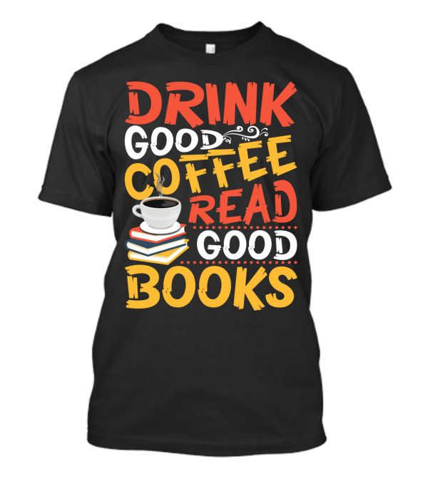 Drink Good Coffee Read Good Books Cup And Stack Of Books T-Shirt