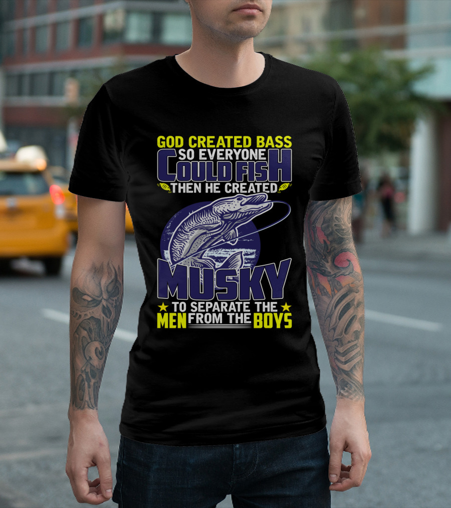 GOD CREATED BASS SO EVERYONE COULD FISH THEN HE CREATED MUSKY TO SEPARATE THE MEN FROM THE BOYS T-Shirt