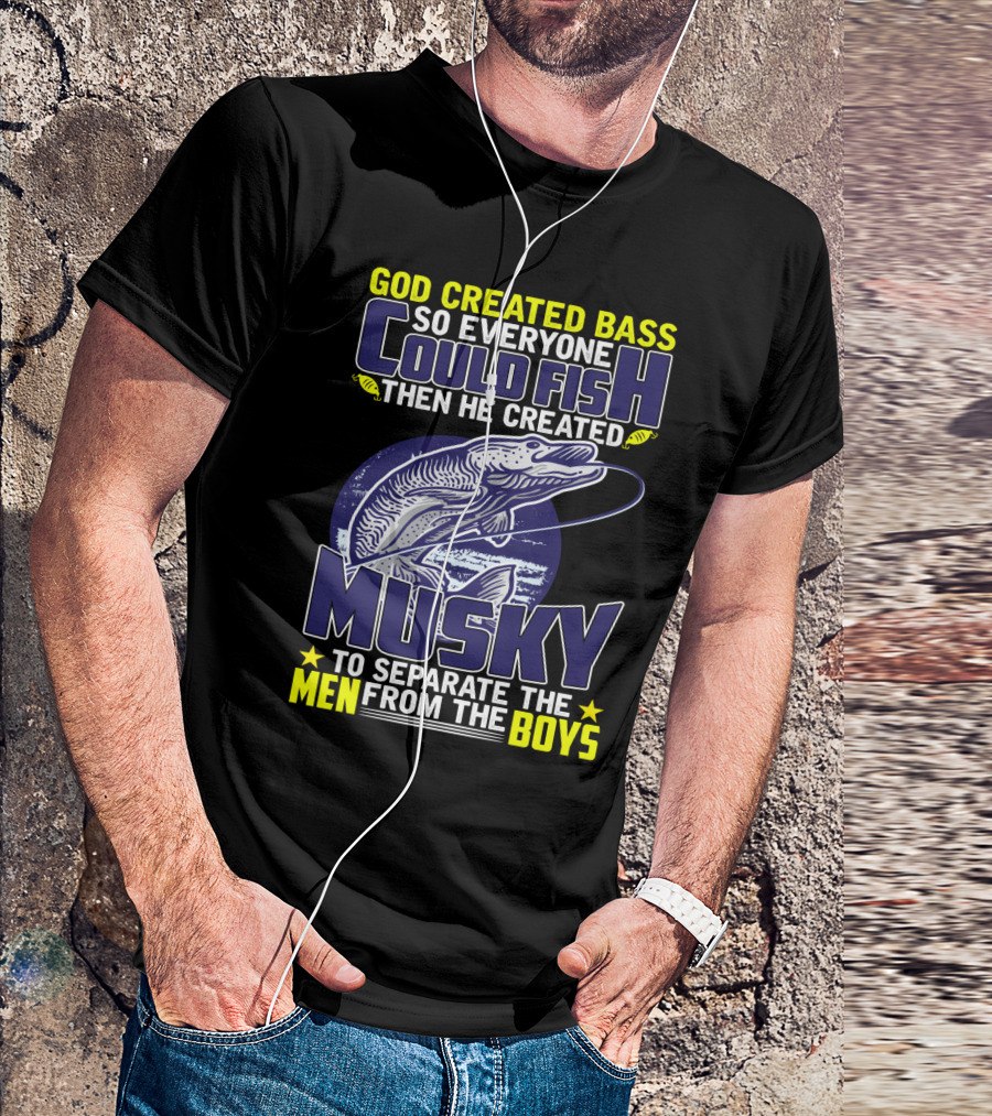 GOD CREATED BASS SO EVERYONE COULD FISH THEN HE CREATED MUSKY TO SEPARATE THE MEN FROM THE BOYS T-Shirt