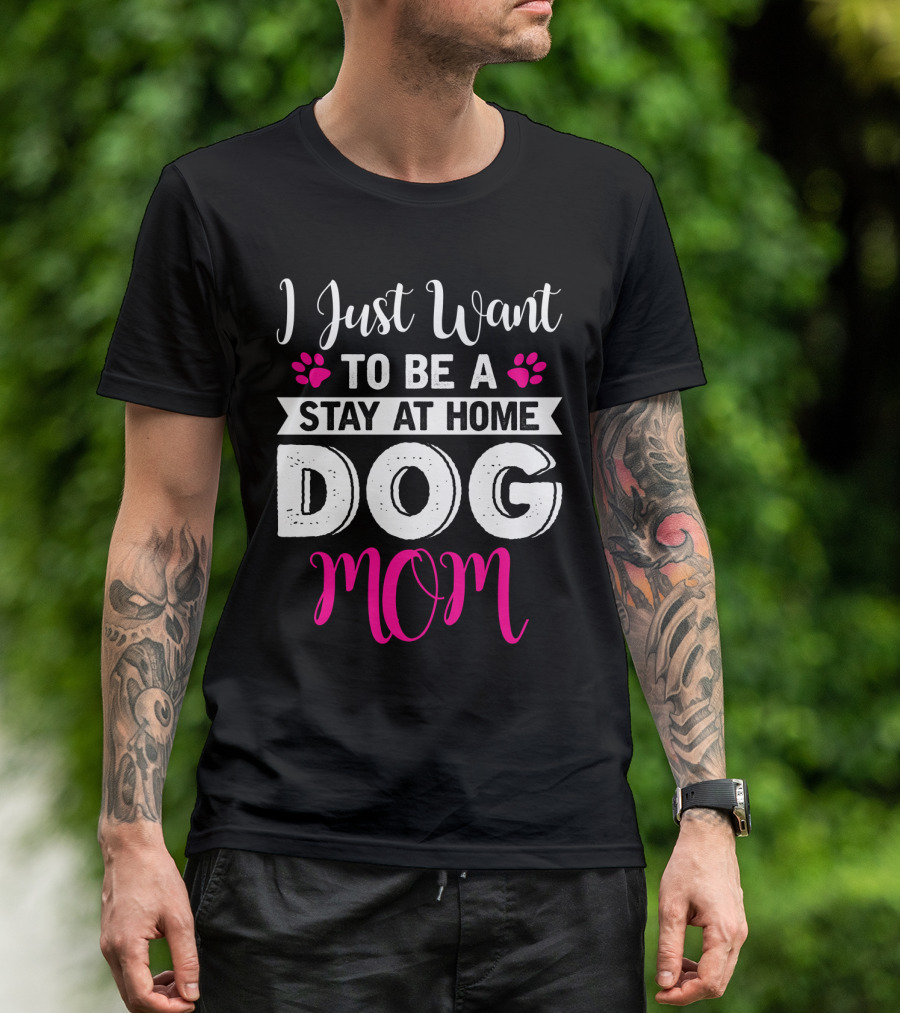 I Just Want To Be A Stay At Home Dog Mom T-Shirt