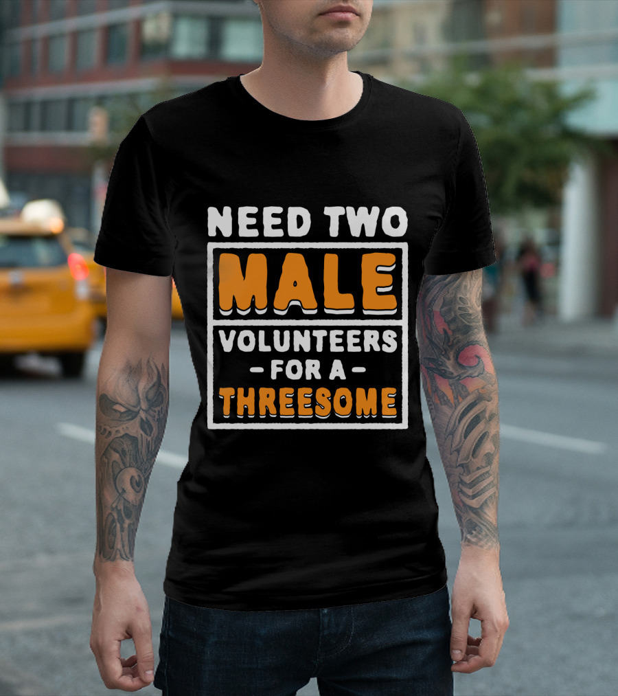 Need Two Male Volunteers For A Threesome T-Shirt