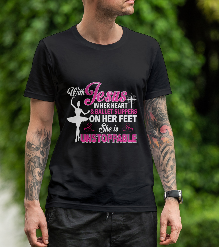 With Jesus In Her Heart Ballet Slippers On Her Feet She Is Unstoppable T-Shirt