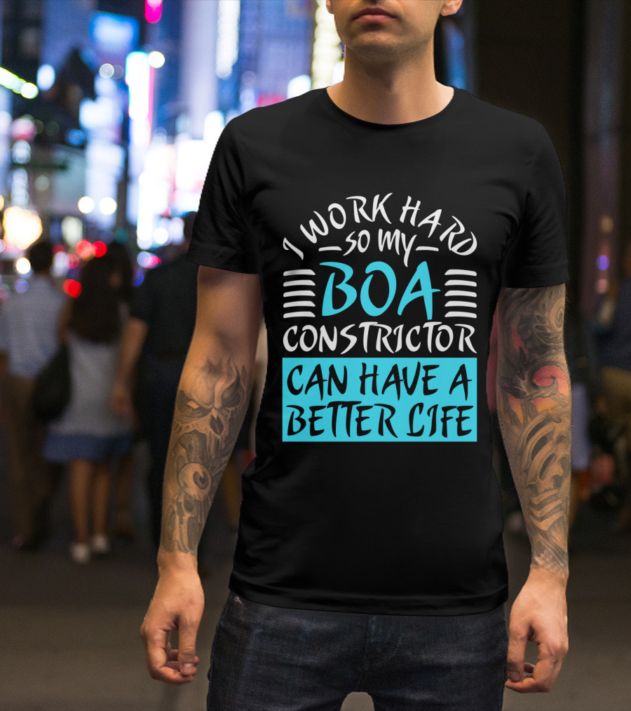 I Work Hard So My Boa Constrictor Can Have A Better Life T-Shirt