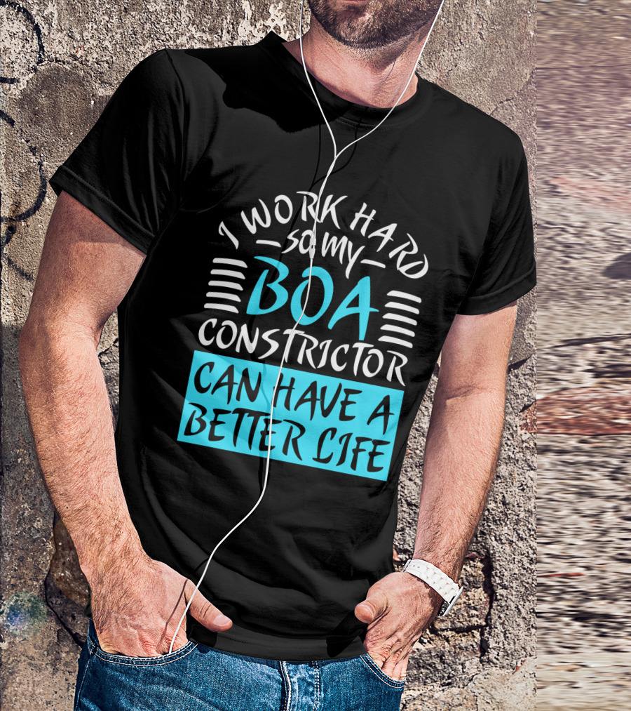 I Work Hard So My Boa Constrictor Can Have A Better Life T-Shirt