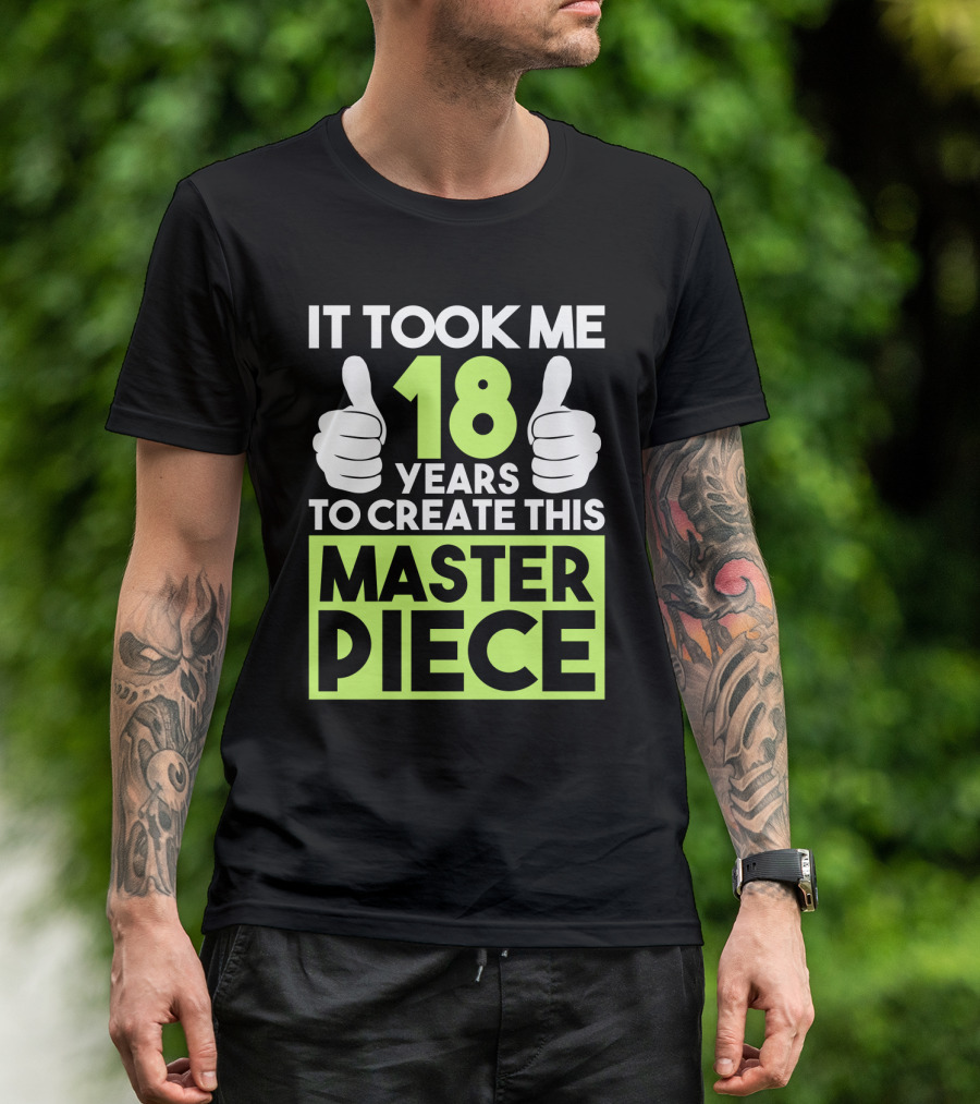 It Took Me 18 Years To Create This Masterpiece T-Shirt