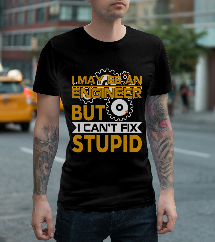 I May Be an Engineer But I Can't Fix Stupid T-Shirt