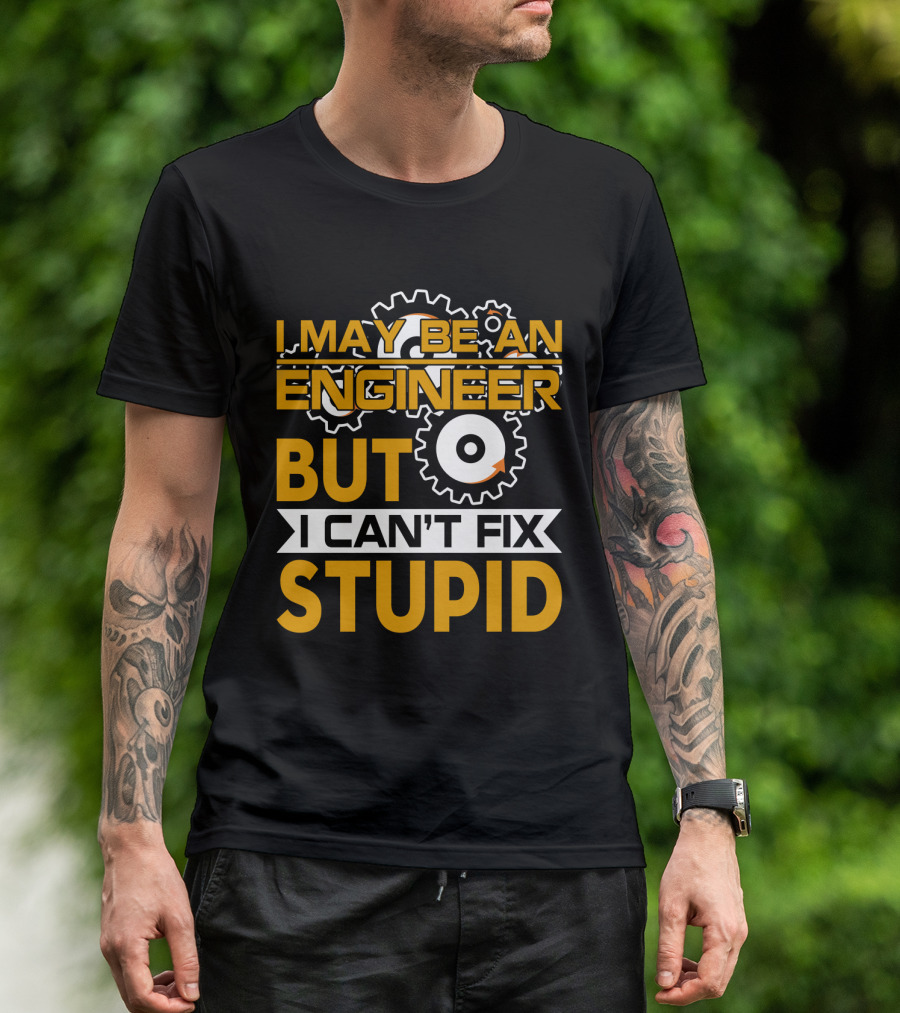I May Be An Engineer But I Can't Fix Stupid T-Shirt