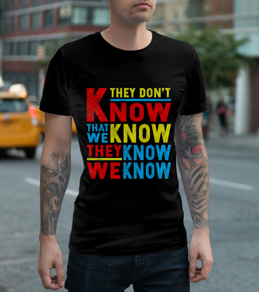 They Don't Know That We Know They Know We Know T-Shirt