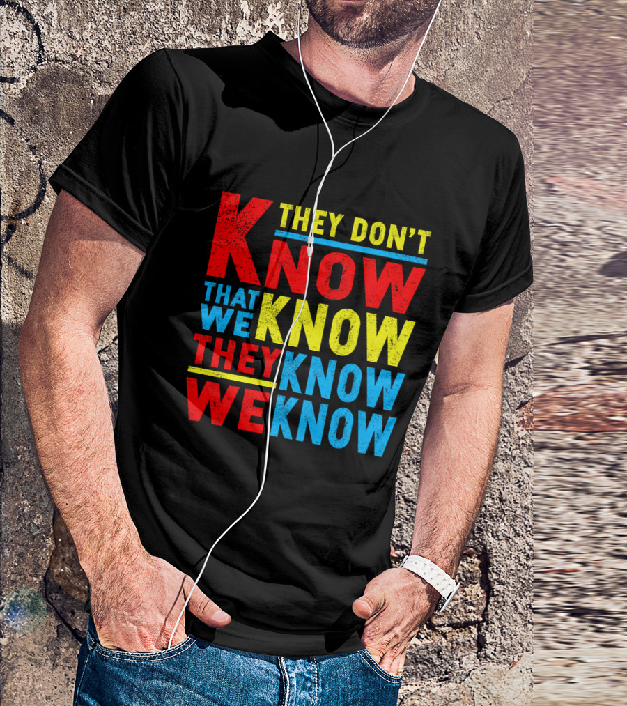 They Don't Know That We Know They Know We Know T-Shirt
