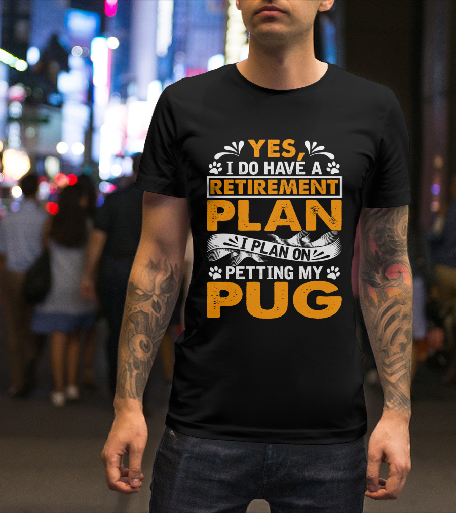 Yes I Do Have A Retirement Plan I Plan On Petting My Pug T-Shirt