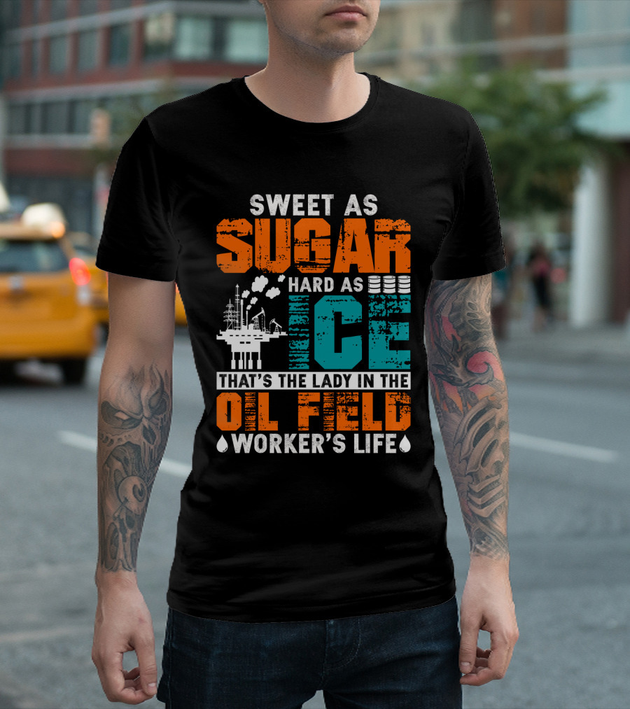 Sweet as Sugar Hard as Ice That's the Lady in the Oil Field Worker's Life T-Shirt