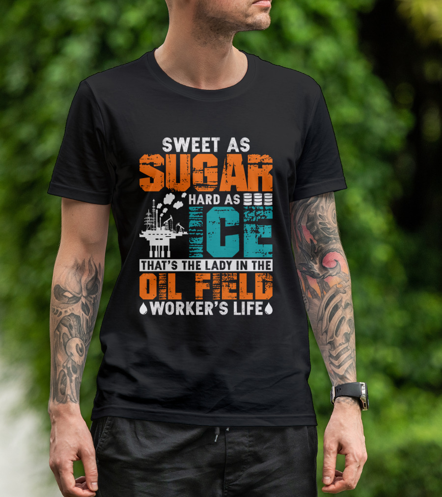 Sweet As Sugar Hard As Ice That's The Lady In The Oil Field Worker's Life T-Shirt