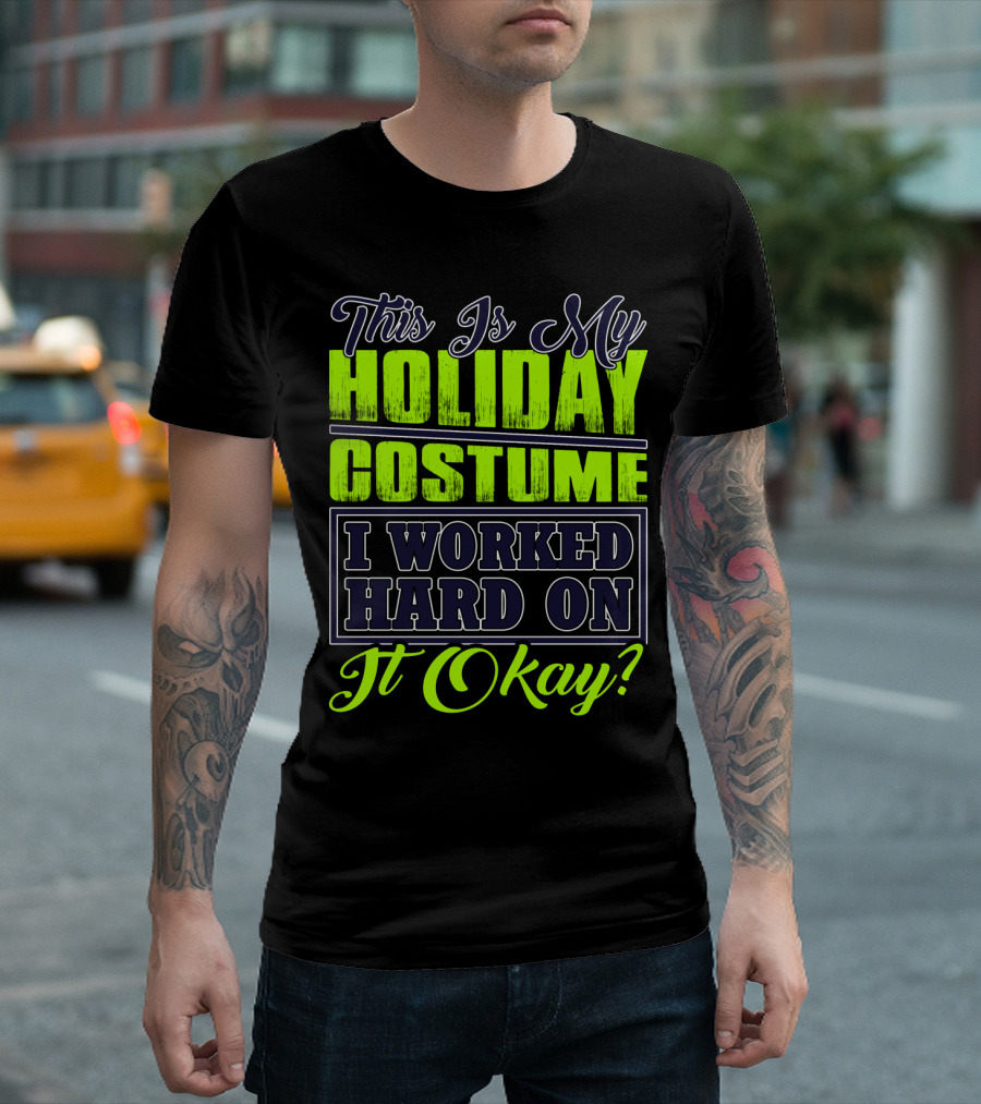 This Is My Holiday Costume I Worked Hard On It Okay? T-Shirt