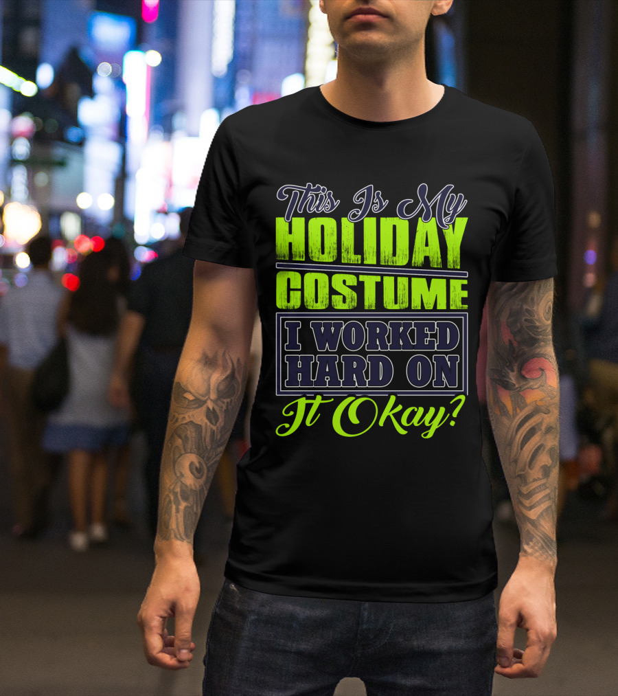 This Is My Holiday Costume I Worked Hard On It Okay? T-Shirt