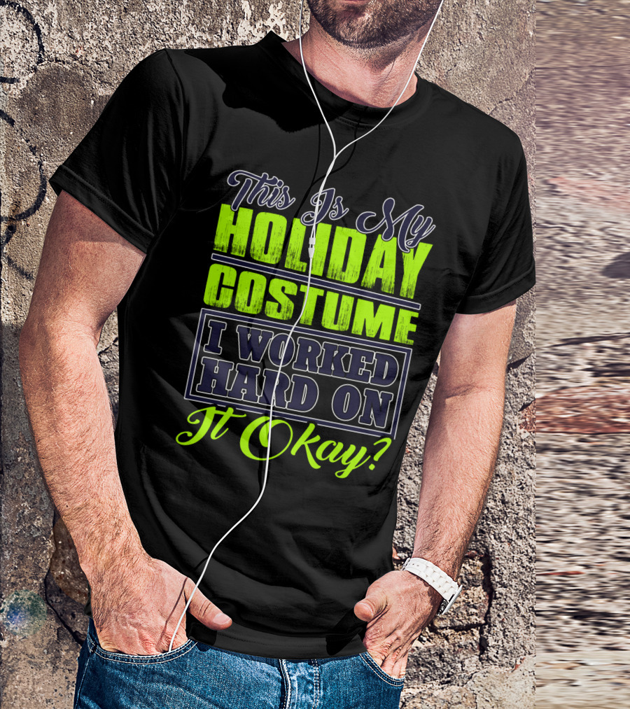 This Is My Holiday Costume I Worked Hard On It Okay? T-Shirt