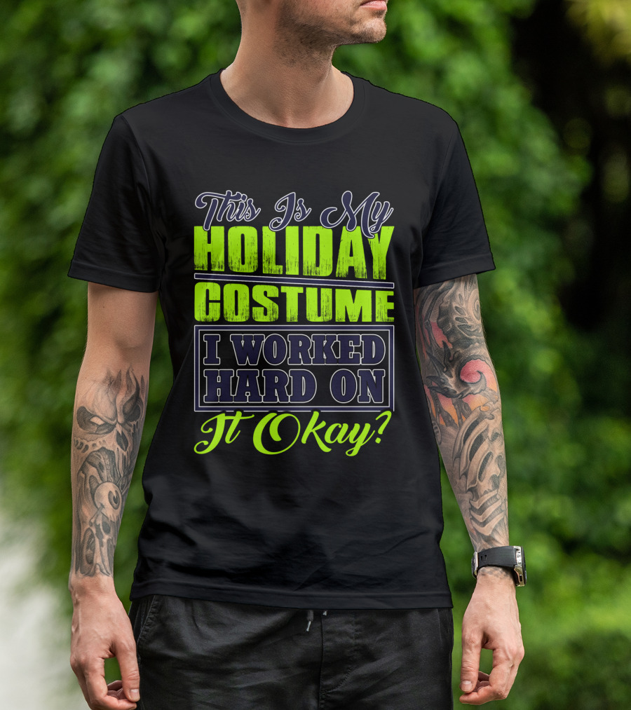 This Is My Holiday Costume I Worked Hard On It Okay? T-Shirt