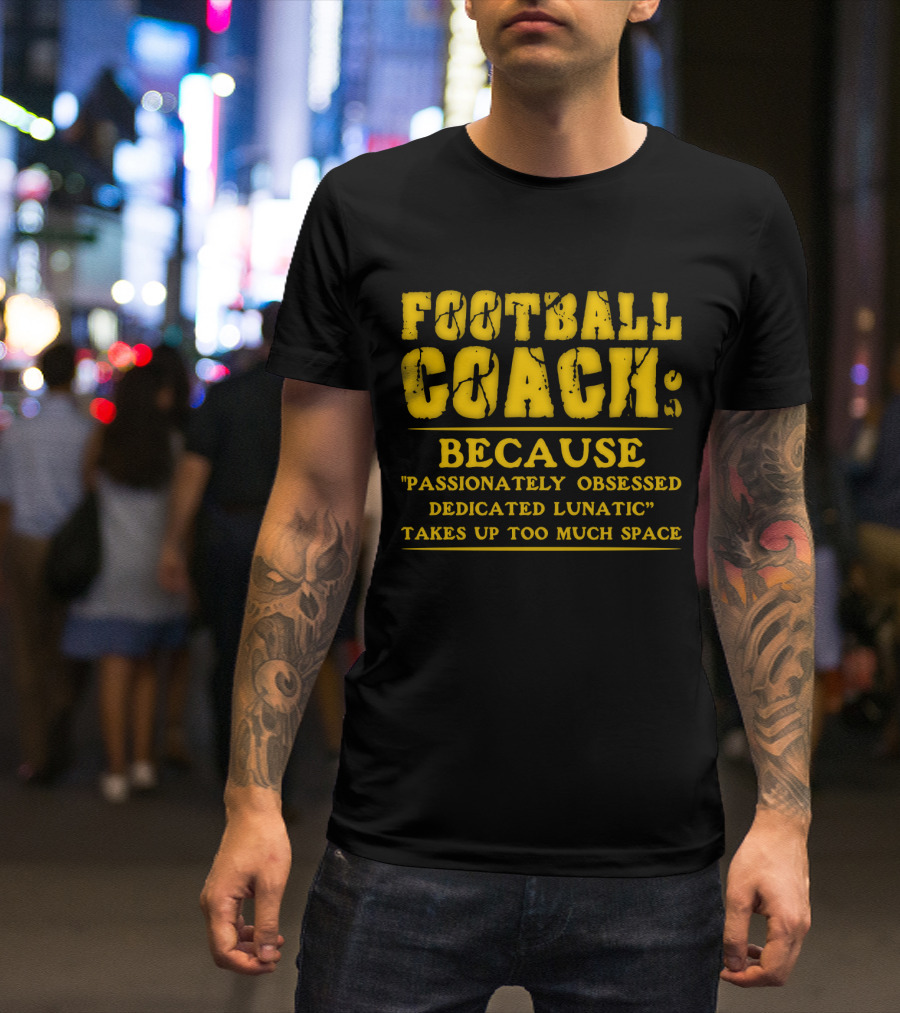 Football Coach Because Passionately Obsessed Dedicated Lunatic Takes Up Too Much Space T-Shirt