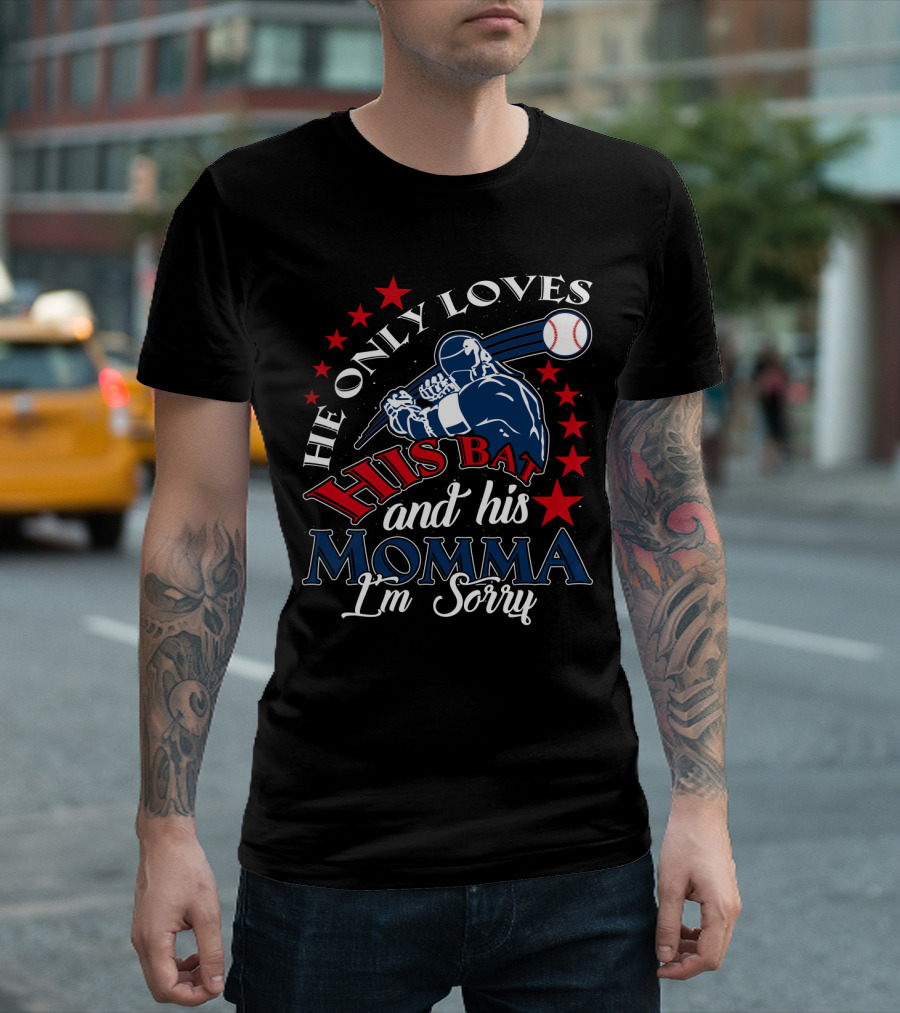 He Only Loves His Bat and His Momma Baseball I'm Sorry T-Shirt