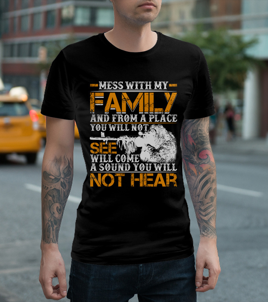Mess With My Family And From A Place You Will Not See Will Come A Sound You Will Not Hear T-Shirt
