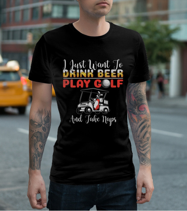 I Just Want To Drink Beer Play Golf And Take Naps T-Shirt