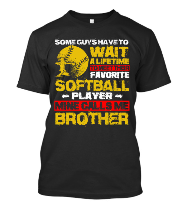 Some Guys Have To Wait A Lifetime To Meet Their Favorite Softball Player Mine Calls Me Brother T-Shirt