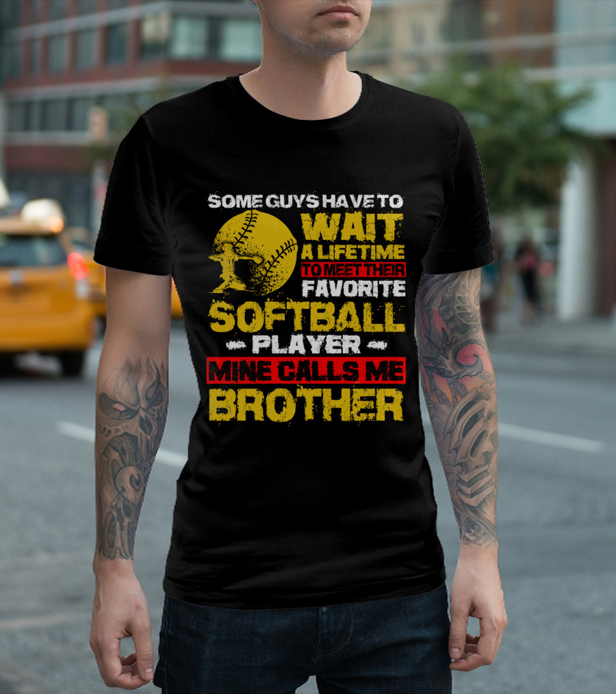 Some Guys Have to Wait a Lifetime to Meet Their Favorite Softball Player Mine Calls Me Brother T-Shirt