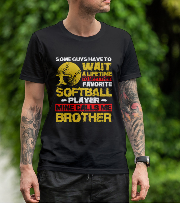 Some Guys Have To Wait A Lifetime To Meet Their Favorite Softball Player Mine Calls Me Brother T-Shirt